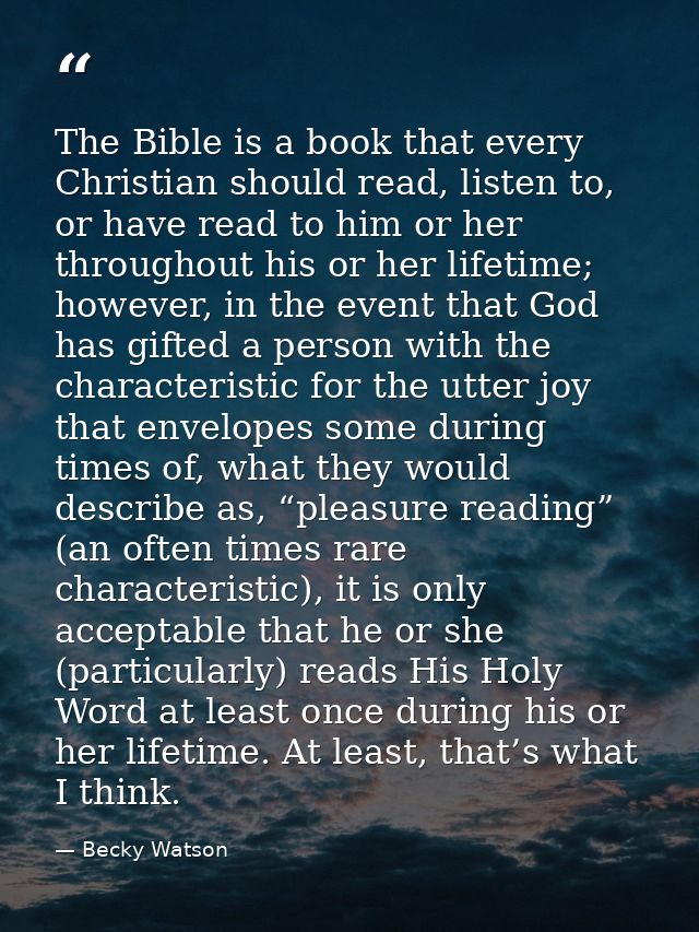 The Bible is a book that every Christian should read, listen to, or have read to him or her throughout his or her lifeti — Becky Watson