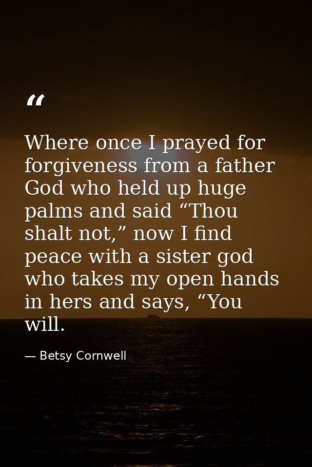 Where once I prayed for forgiveness from a father God who held up huge palms and said “Thou shalt not,” now I find peace — Betsy Cornwell