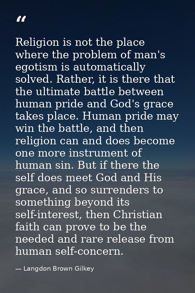 Religion is not the place where the problem of man's egotism is automatically solved. Rather, it is there that the ultim — Langdon Brown Gilkey