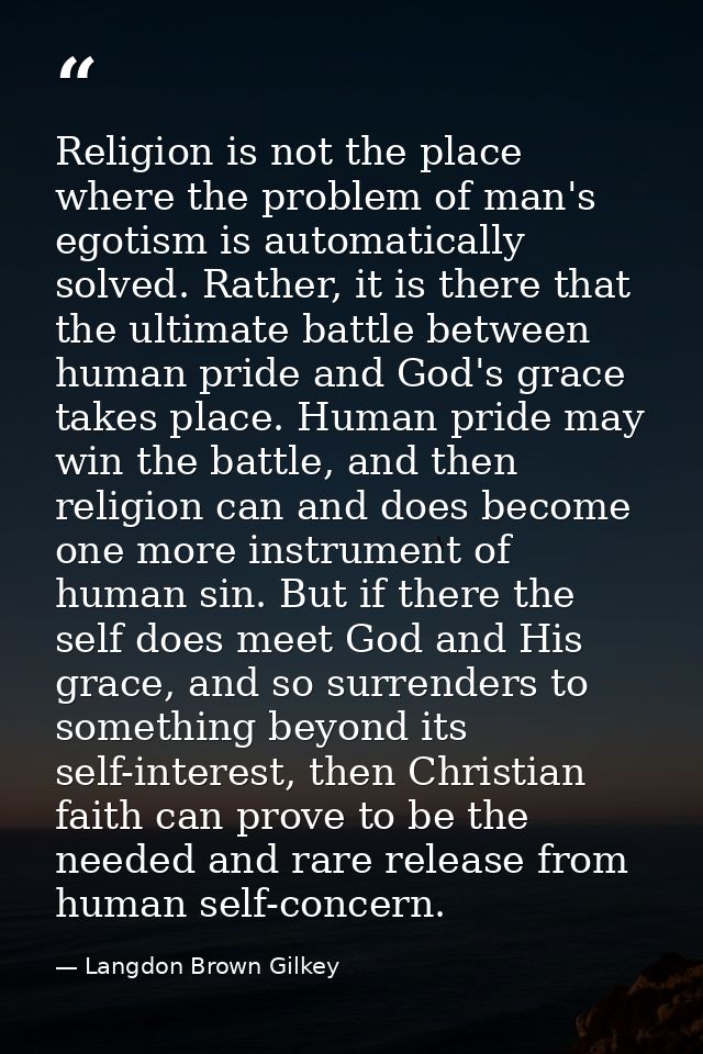 Religion is not the place where the problem of man's egotism is automatically solved. Rather, it is there that the ultim — Langdon Brown Gilkey