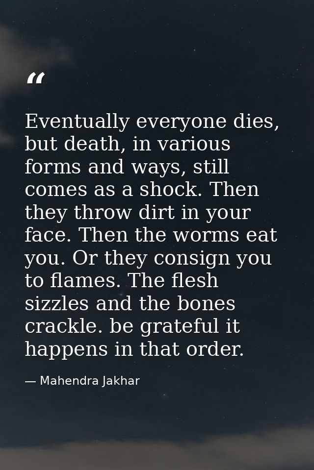 Eventually everyone dies, but death, in various forms and ways, still comes as a shock. Then they throw dirt in your fac — Mahendra Jakhar