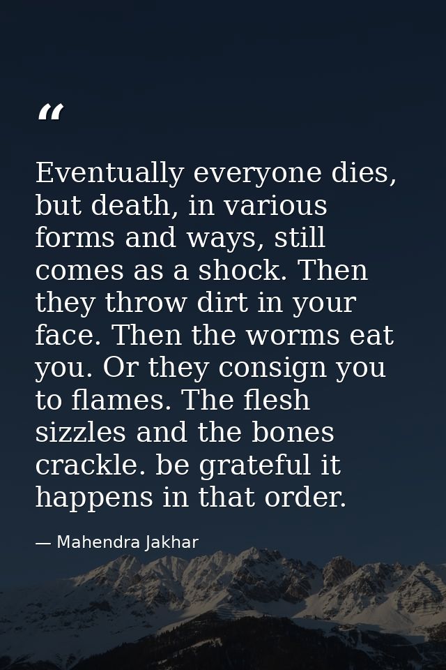 Eventually everyone dies, but death, in various forms and ways, still comes as a shock. Then they throw dirt in your fac — Mahendra Jakhar