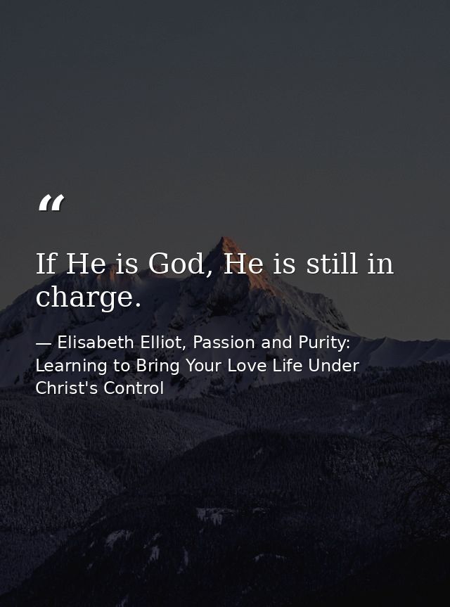 If He is God, He is still in charge. — Elisabeth Elliot, Passion and Purity: Learning to Bring Your Love Life Under Christ's Control