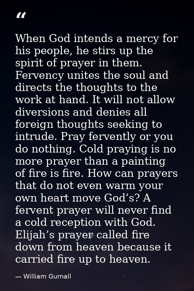 When God intends a mercy for his people, he stirs up the spirit of prayer in them. Fervency unites the soul and directs  — William Gurnall