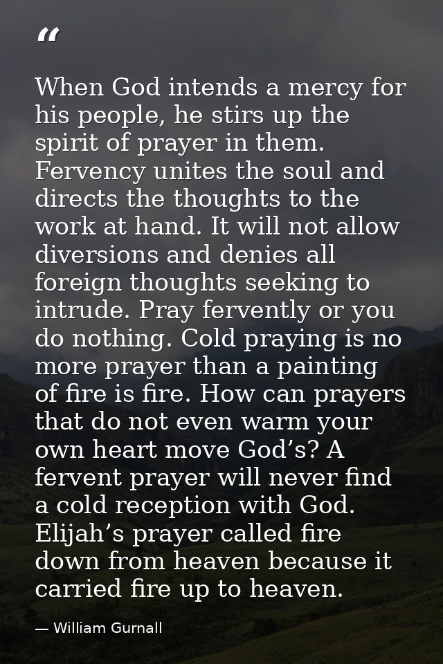 When God intends a mercy for his people, he stirs up the spirit of prayer in them. Fervency unites the soul and directs  — William Gurnall