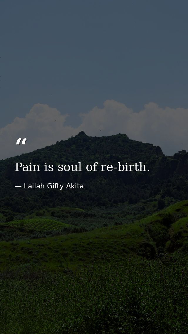 Pain is soul of re-birth. — Lailah Gifty Akita