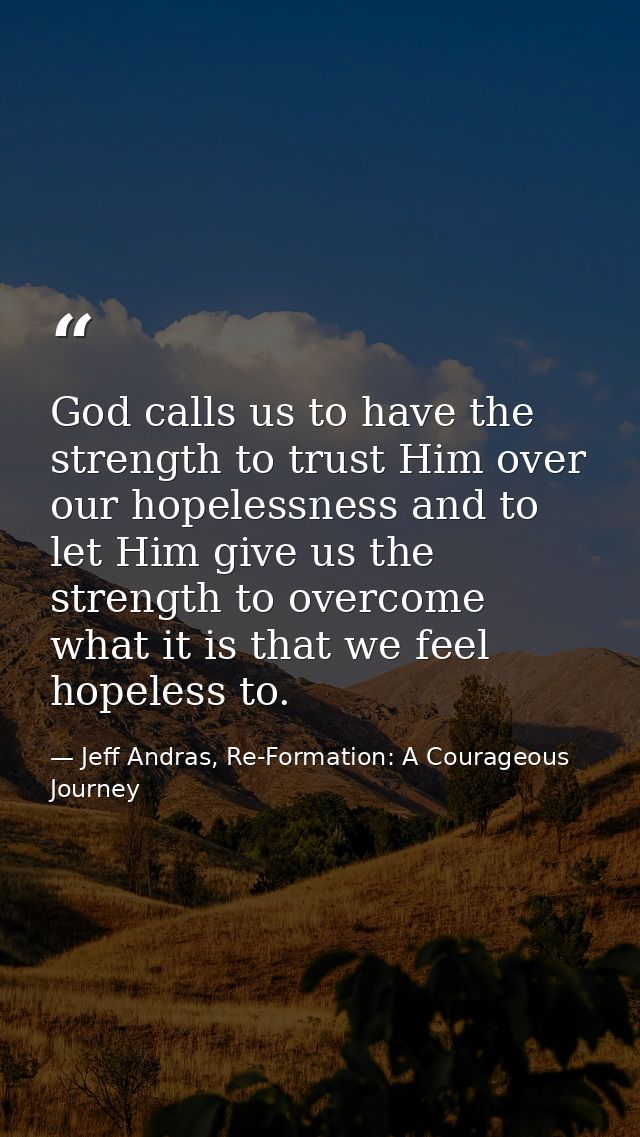 God calls us to have the strength to trust Him over our hopelessness and to let Him give us the strength to overcome wha — Jeff Andras, Re-Formation: A Courageous Journey