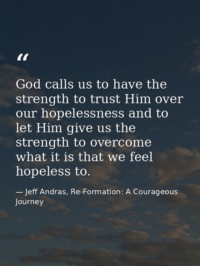 God calls us to have the strength to trust Him over our hopelessness and to let Him give us the strength to overcome wha — Jeff Andras, Re-Formation: A Courageous Journey