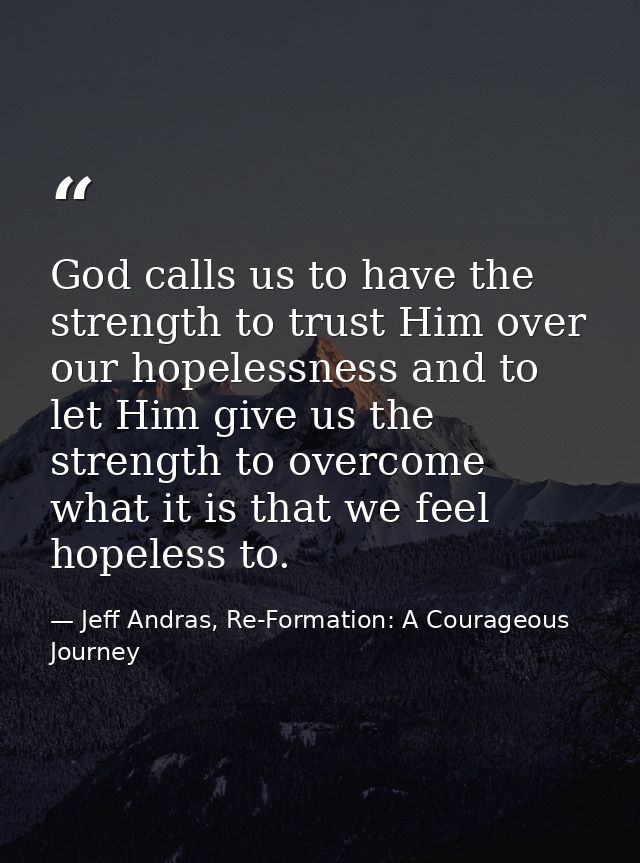 God calls us to have the strength to trust Him over our hopelessness and to let Him give us the strength to overcome wha — Jeff Andras, Re-Formation: A Courageous Journey