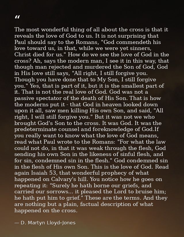 The most wonderful thing of all about the cross is that it reveals the love of God to us. It is not surprising that Paul — D. Martyn Lloyd-Jones