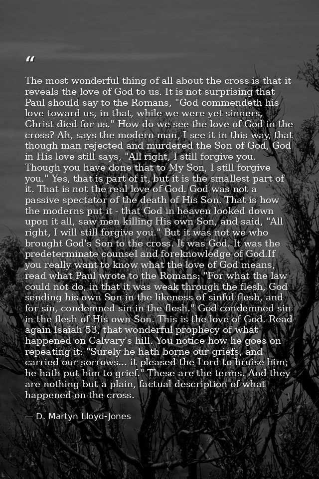 The most wonderful thing of all about the cross is that it reveals the love of God to us. It is not surprising that Paul — D. Martyn Lloyd-Jones
