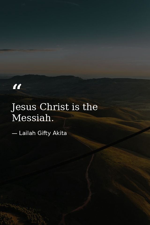 Jesus Christ is the Messiah. — Lailah Gifty Akita