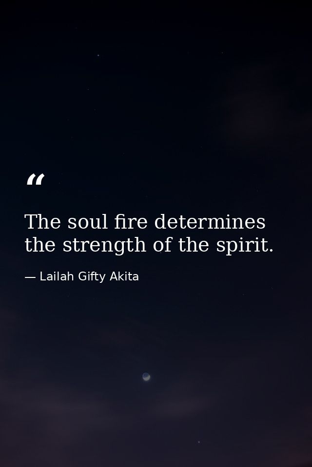 The soul fire determines the strength of the spirit. — Lailah Gifty Akita