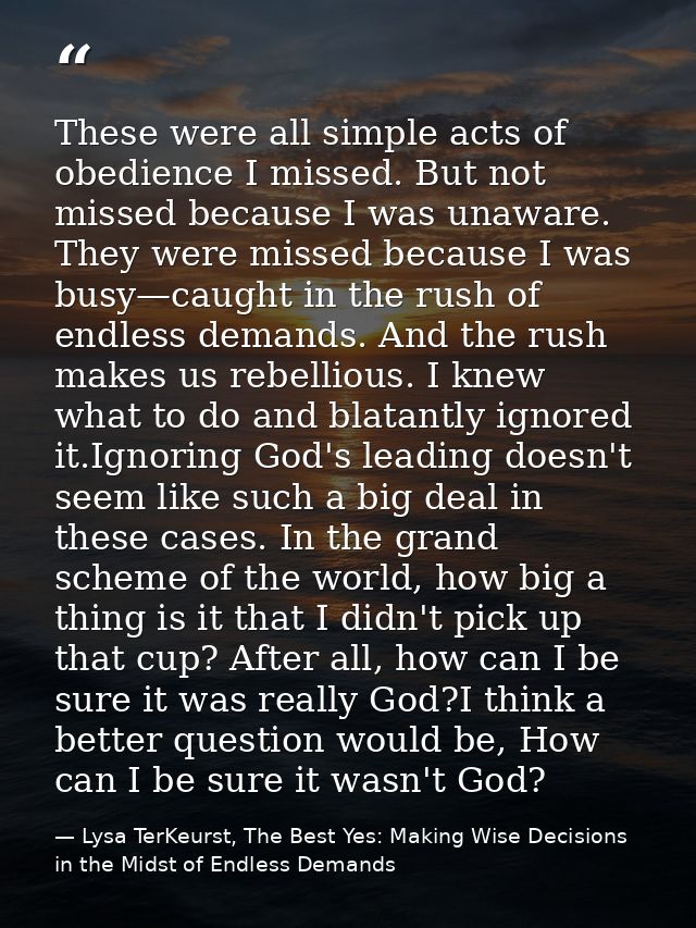 These were all simple acts of obedience I missed. But not missed because I was unaware. They were missed because I was b — Lysa TerKeurst, The Best Yes: Making Wise Decisions in the Midst of Endless Demands