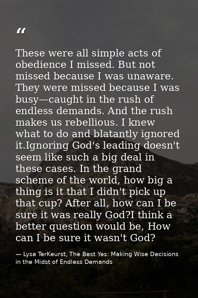 These were all simple acts of obedience I missed. But not missed because I was unaware. They were missed because I was b — Lysa TerKeurst, The Best Yes: Making Wise Decisions in the Midst of Endless Demands