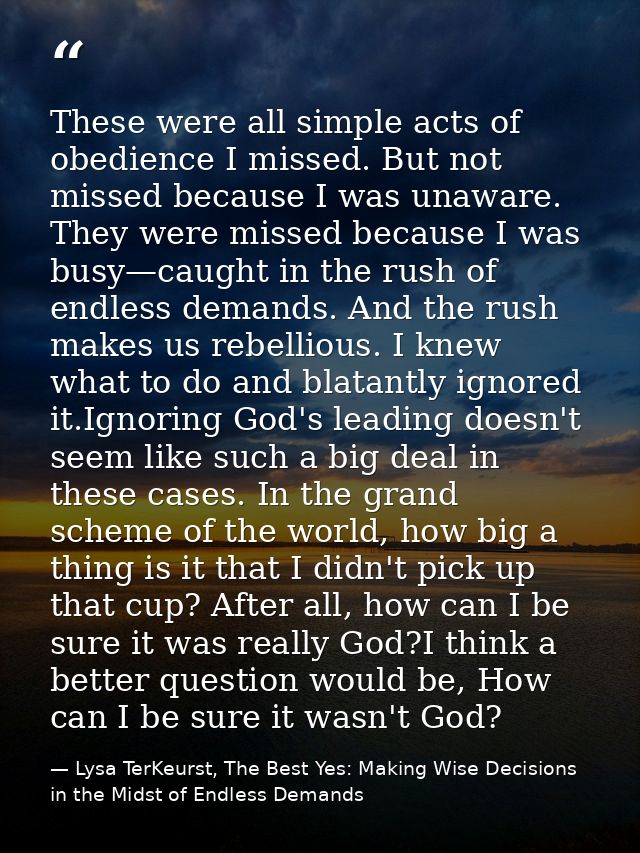 These were all simple acts of obedience I missed. But not missed because I was unaware. They were missed because I was b — Lysa TerKeurst, The Best Yes: Making Wise Decisions in the Midst of Endless Demands