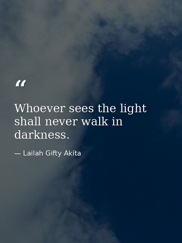 Whoever sees the light shall never walk in darkness. — Lailah Gifty Akita