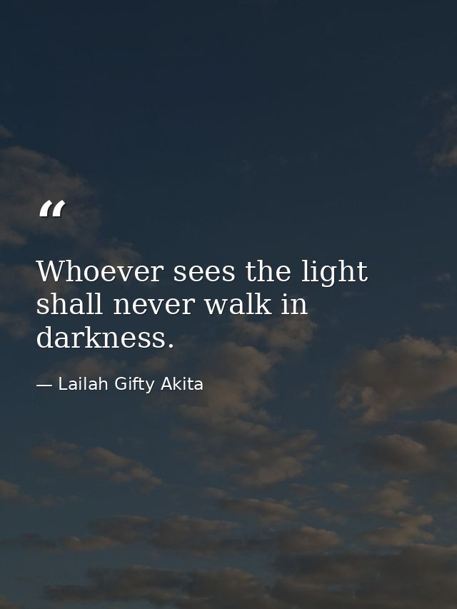 Whoever sees the light shall never walk in darkness. — Lailah Gifty Akita