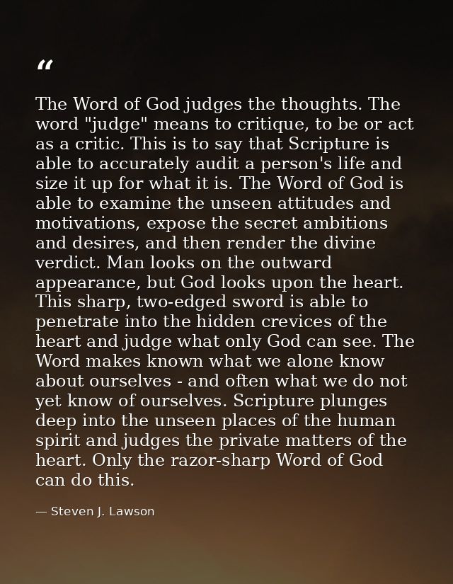 The Word of God judges the thoughts. The word "judge" means to critique, to be or act as a critic. This is to say that S — Steven J. Lawson