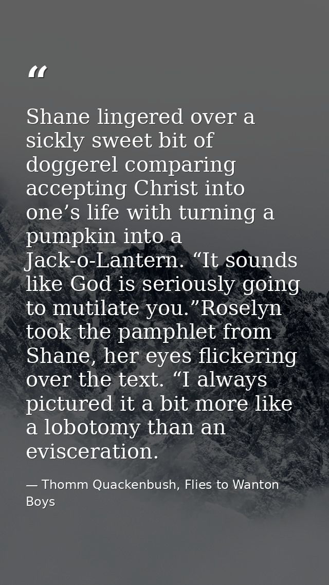 Shane lingered over a sickly sweet bit of doggerel comparing accepting Christ into one’s life with turning a pumpkin int — Thomm Quackenbush, Flies to Wanton Boys