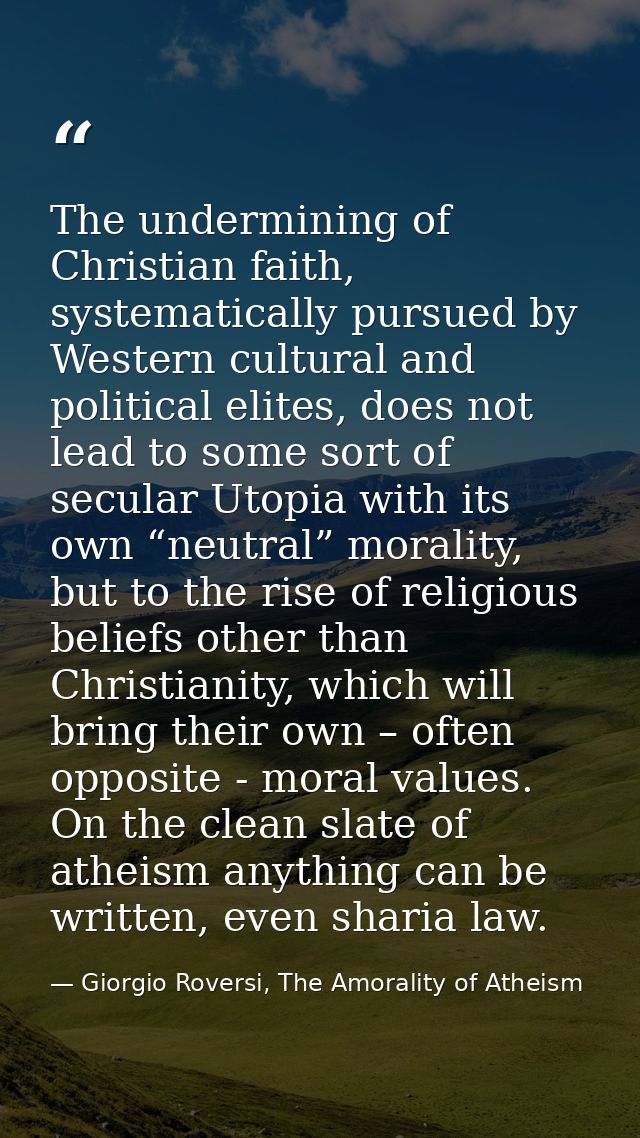The undermining of Christian faith, systematically pursued by Western cultural and political elites, does not lead to so — Giorgio Roversi, The Amorality of Atheism