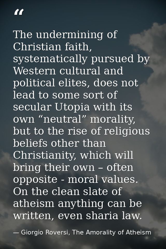 The undermining of Christian faith, systematically pursued by Western cultural and political elites, does not lead to so — Giorgio Roversi, The Amorality of Atheism