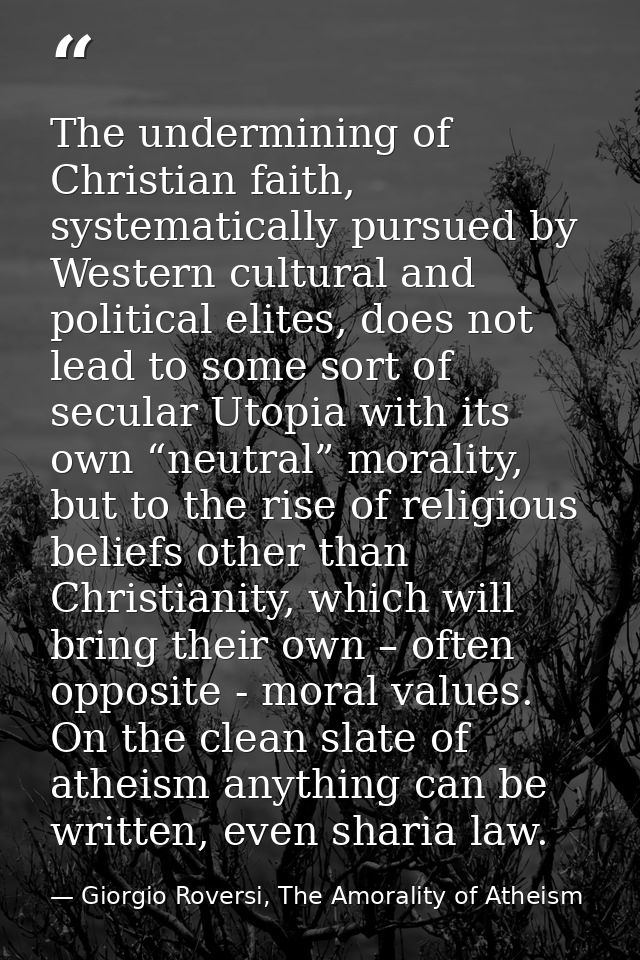 The undermining of Christian faith, systematically pursued by Western cultural and political elites, does not lead to so — Giorgio Roversi, The Amorality of Atheism