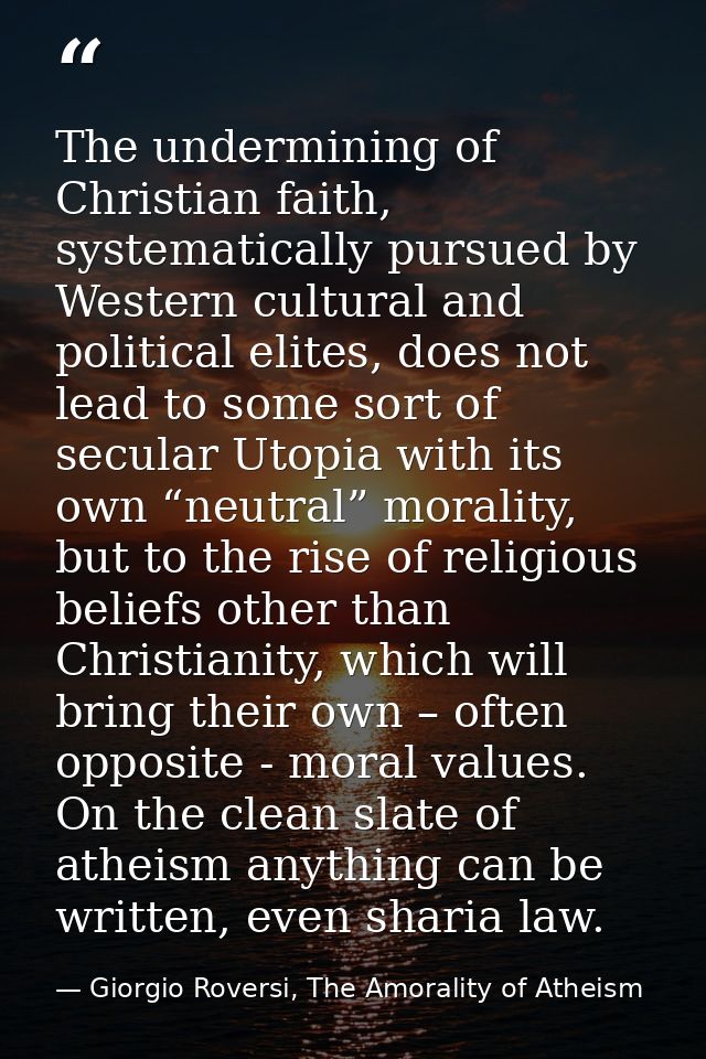 The undermining of Christian faith, systematically pursued by Western cultural and political elites, does not lead to so — Giorgio Roversi, The Amorality of Atheism