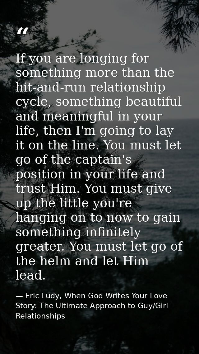 If you are longing for something more than the hit-and-run relationship cycle, something beautiful and meaningful in you — Eric Ludy, When God Writes Your Love Story: The Ultimate Approach to Guy/Girl Relationships