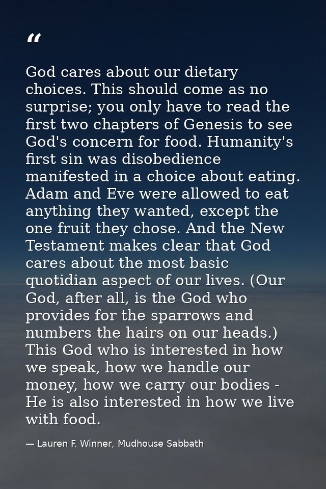 God cares about our dietary choices. This should come as no surprise; you only have to read the first two chapters of Ge — Lauren F. Winner, Mudhouse Sabbath