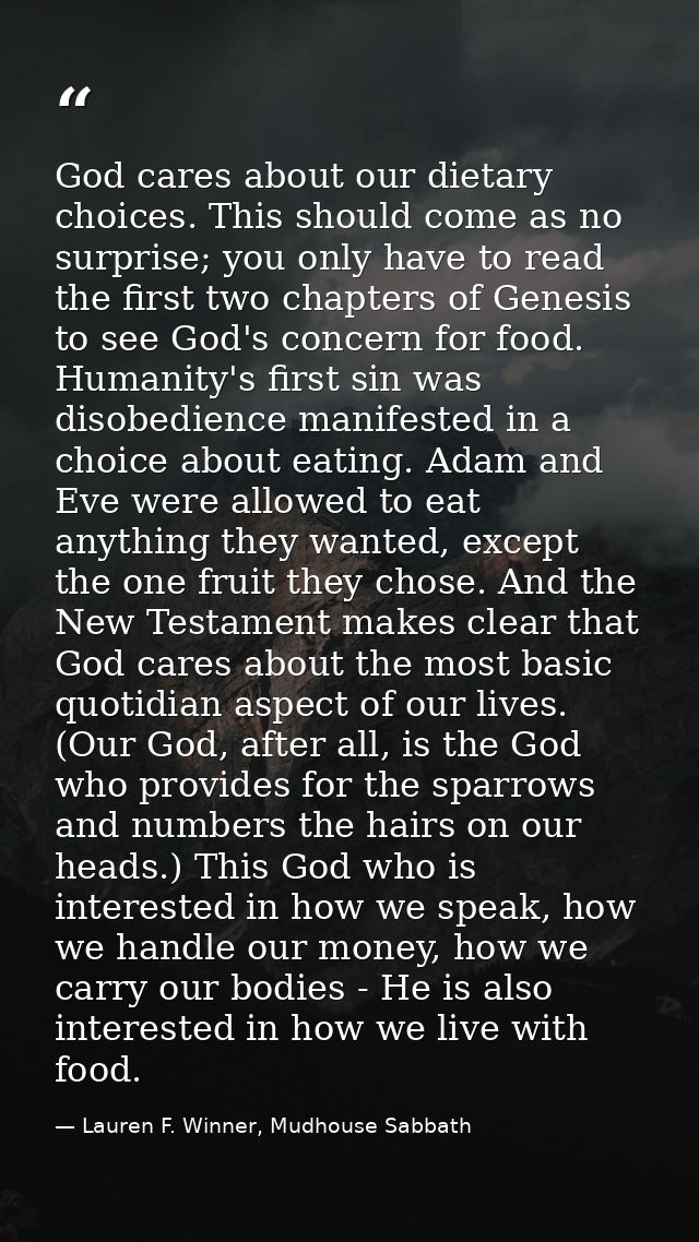 God cares about our dietary choices. This should come as no surprise; you only have to read the first two chapters of Ge — Lauren F. Winner, Mudhouse Sabbath
