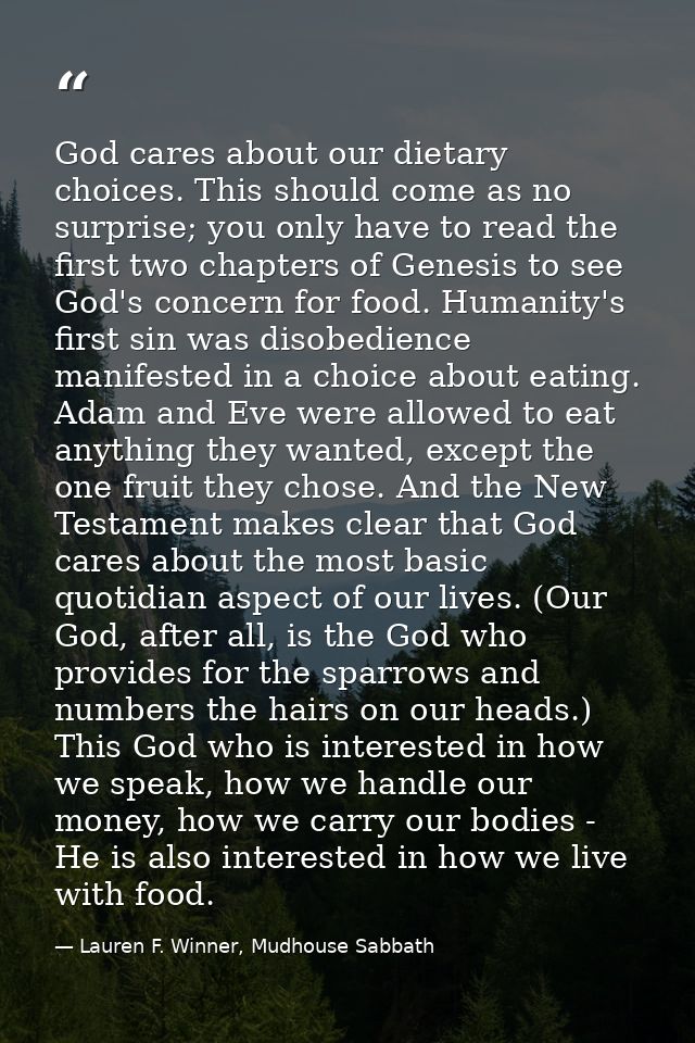 God cares about our dietary choices. This should come as no surprise; you only have to read the first two chapters of Ge — Lauren F. Winner, Mudhouse Sabbath