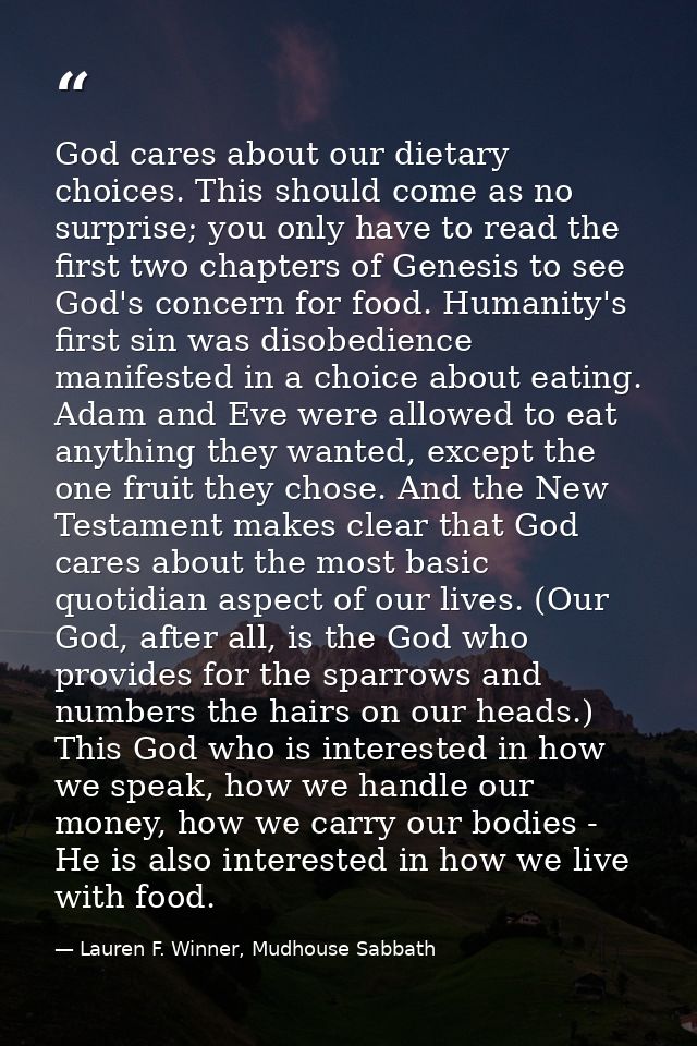 God cares about our dietary choices. This should come as no surprise; you only have to read the first two chapters of Ge — Lauren F. Winner, Mudhouse Sabbath