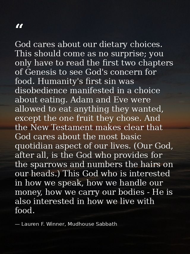 God cares about our dietary choices. This should come as no surprise; you only have to read the first two chapters of Ge — Lauren F. Winner, Mudhouse Sabbath