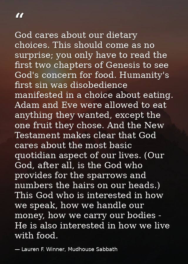 God cares about our dietary choices. This should come as no surprise; you only have to read the first two chapters of Ge — Lauren F. Winner, Mudhouse Sabbath