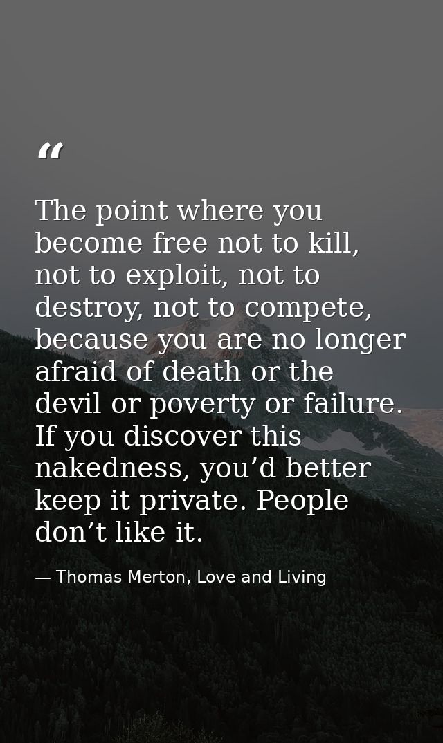 The point where you become free not to kill, not to exploit, not to destroy, not to compete, because you are no longer a — Thomas Merton, Love and Living