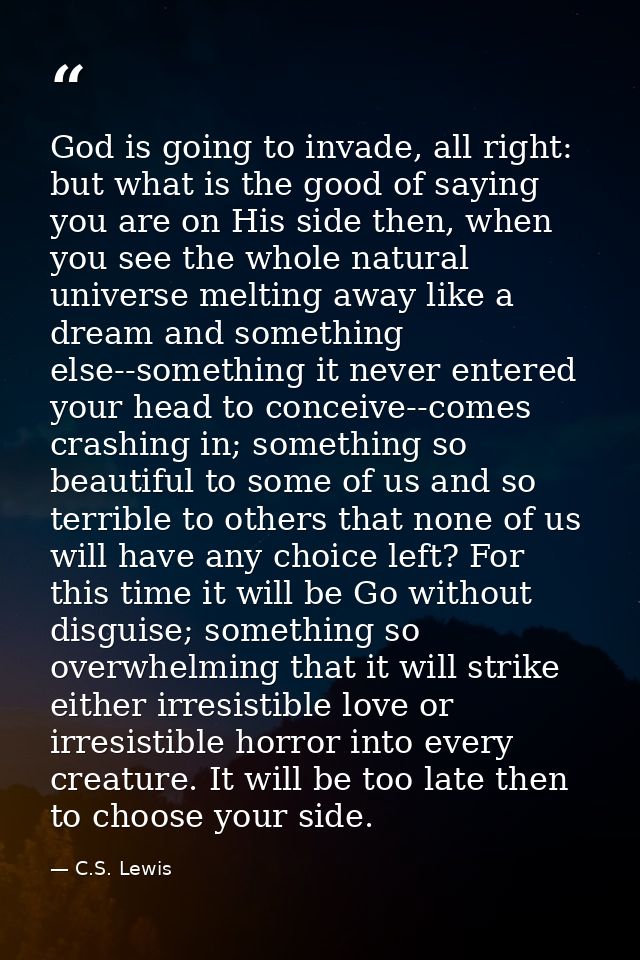 God is going to invade, all right: but what is the good of saying you are on His side then, when you see the whole natur — C.S. Lewis