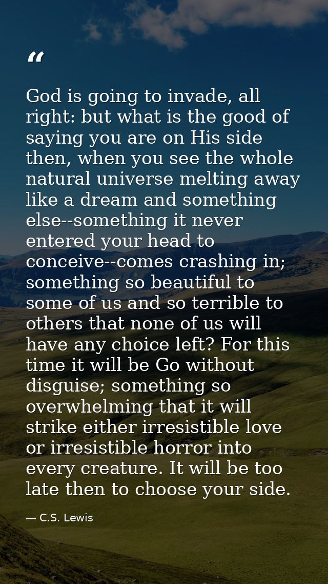 God is going to invade, all right: but what is the good of saying you are on His side then, when you see the whole natur — C.S. Lewis