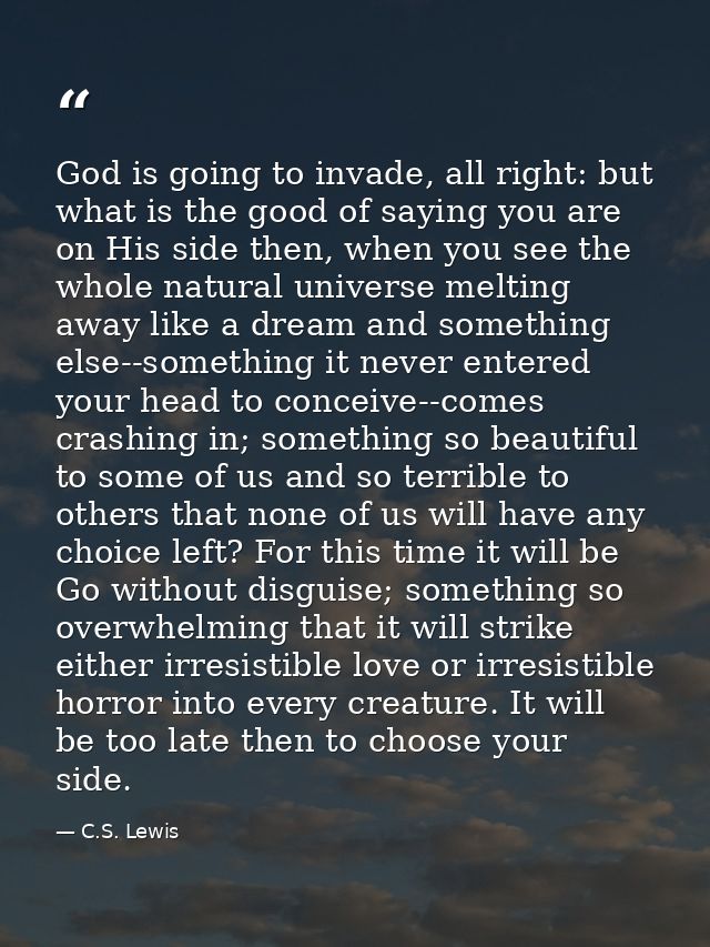 God is going to invade, all right: but what is the good of saying you are on His side then, when you see the whole natur — C.S. Lewis