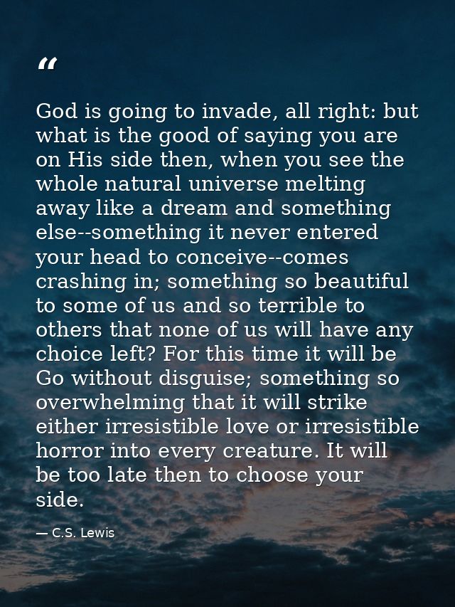 God is going to invade, all right: but what is the good of saying you are on His side then, when you see the whole natur — C.S. Lewis