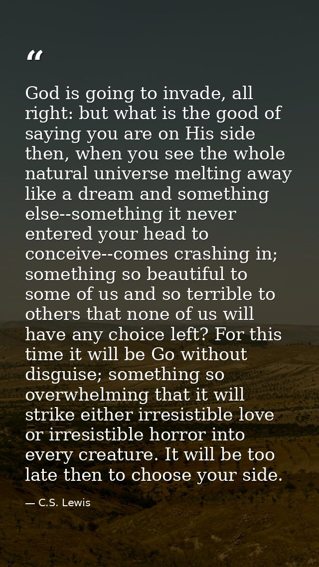 God is going to invade, all right: but what is the good of saying you are on His side then, when you see the whole natur — C.S. Lewis