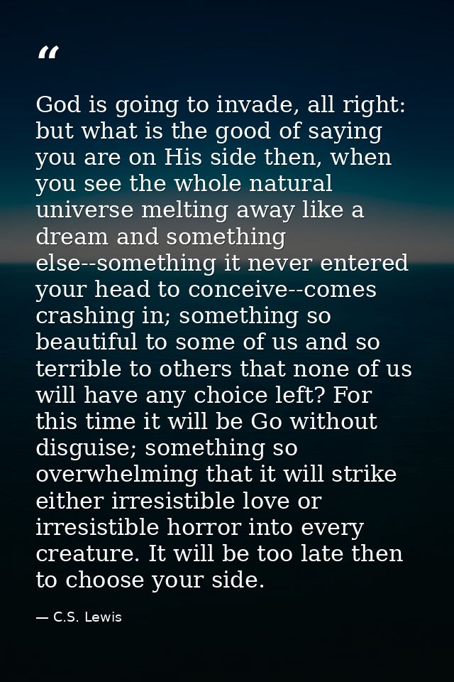 God is going to invade, all right: but what is the good of saying you are on His side then, when you see the whole natur — C.S. Lewis