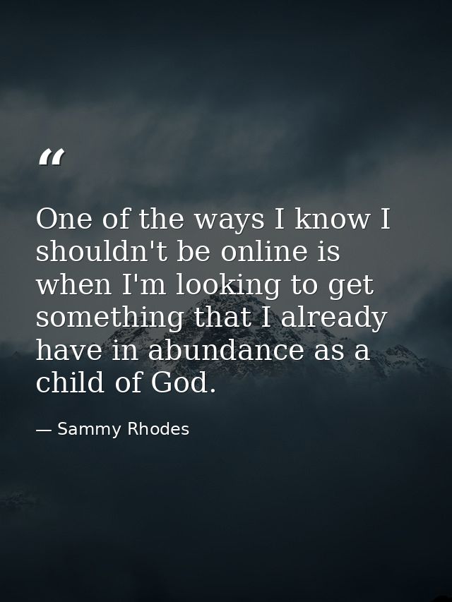 One of the ways I know I shouldn't be online is when I'm looking to get something that I already have in abundance as a  — Sammy Rhodes