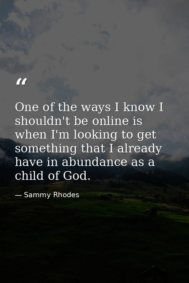 One of the ways I know I shouldn't be online is when I'm looking to get something that I already have in abundance as a  — Sammy Rhodes