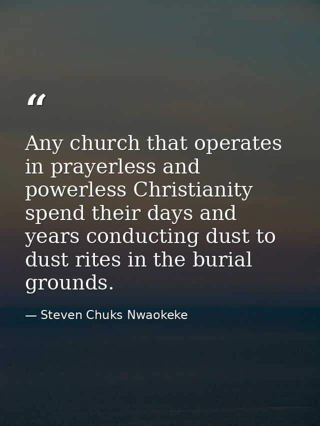 Any church that operates in prayerless and powerless Christianity spend their days and years conducting dust to dust rit — Steven Chuks Nwaokeke