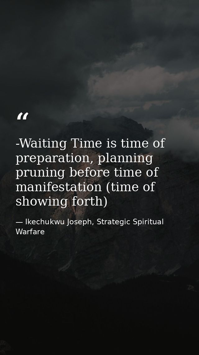 -Waiting Time is time of preparation, planning pruning before time of manifestation (time of showing forth) — Ikechukwu Joseph, Strategic Spiritual Warfare