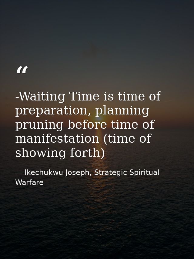 -Waiting Time is time of preparation, planning pruning before time of manifestation (time of showing forth) — Ikechukwu Joseph, Strategic Spiritual Warfare