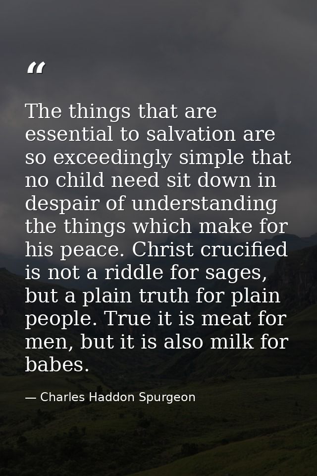 The things that are essential to salvation are so exceedingly simple that no child need sit down in despair of understan — Charles Haddon Spurgeon