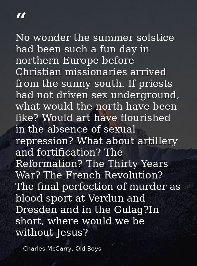 No wonder the summer solstice had been such a fun day in northern Europe before Christian missionaries arrived from the  — Charles McCarry, Old Boys
