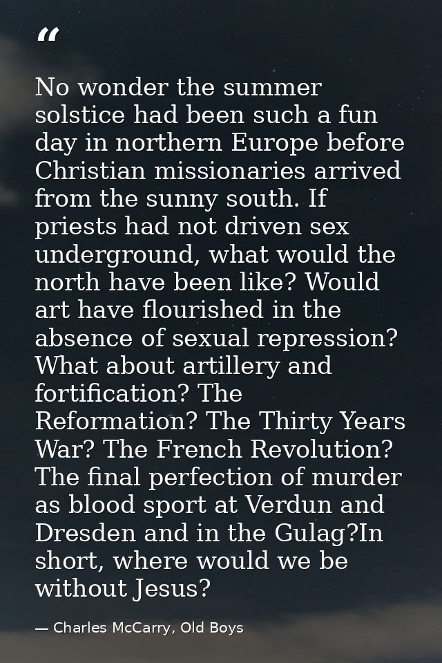 No wonder the summer solstice had been such a fun day in northern Europe before Christian missionaries arrived from the  — Charles McCarry, Old Boys